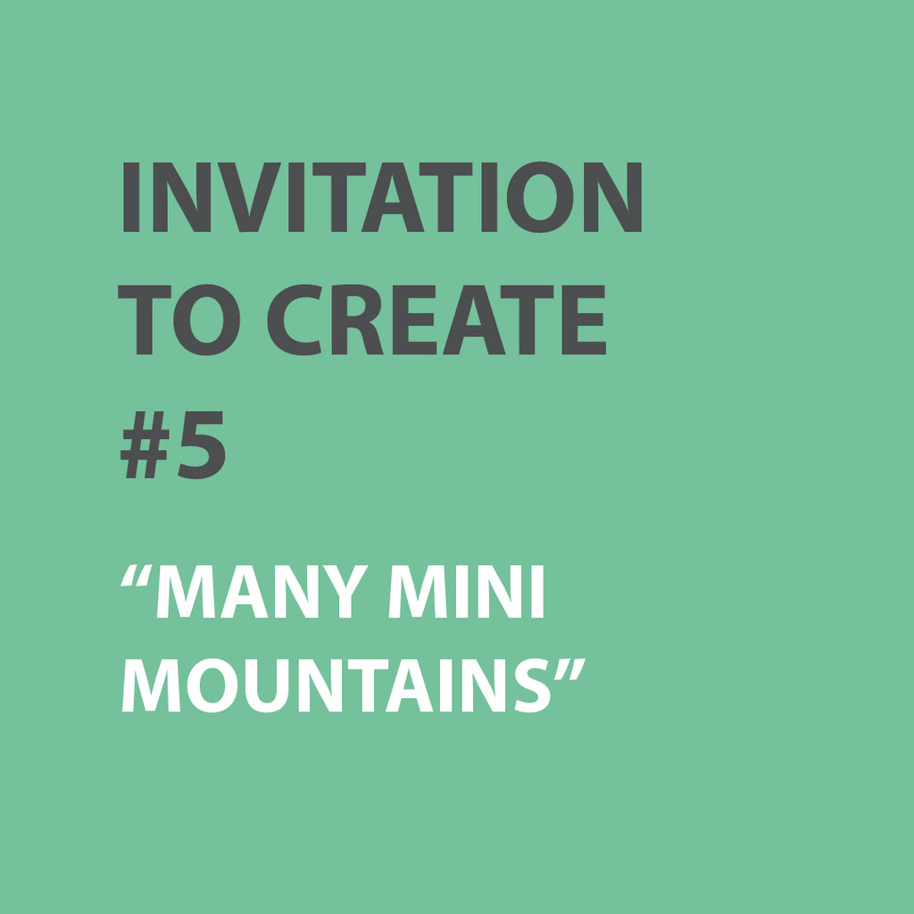 Invitation to Create | WEEK 5 - MANY MINI MOUNTAINS