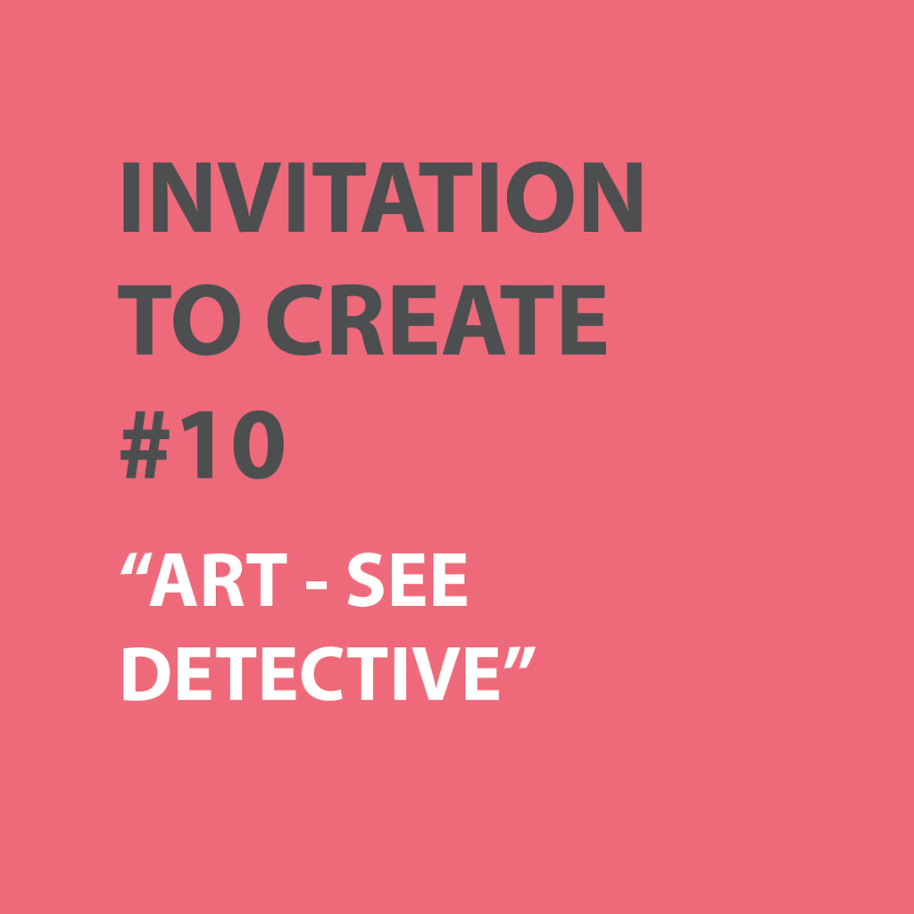 Invitation to Create | WEEK 10 - ART-SEE DETECTIVE