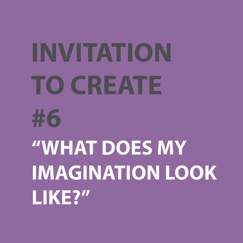 Invitation to Create | WEEK 6 - WHAT DOES MY IMAGINATION LOOK LIKE?